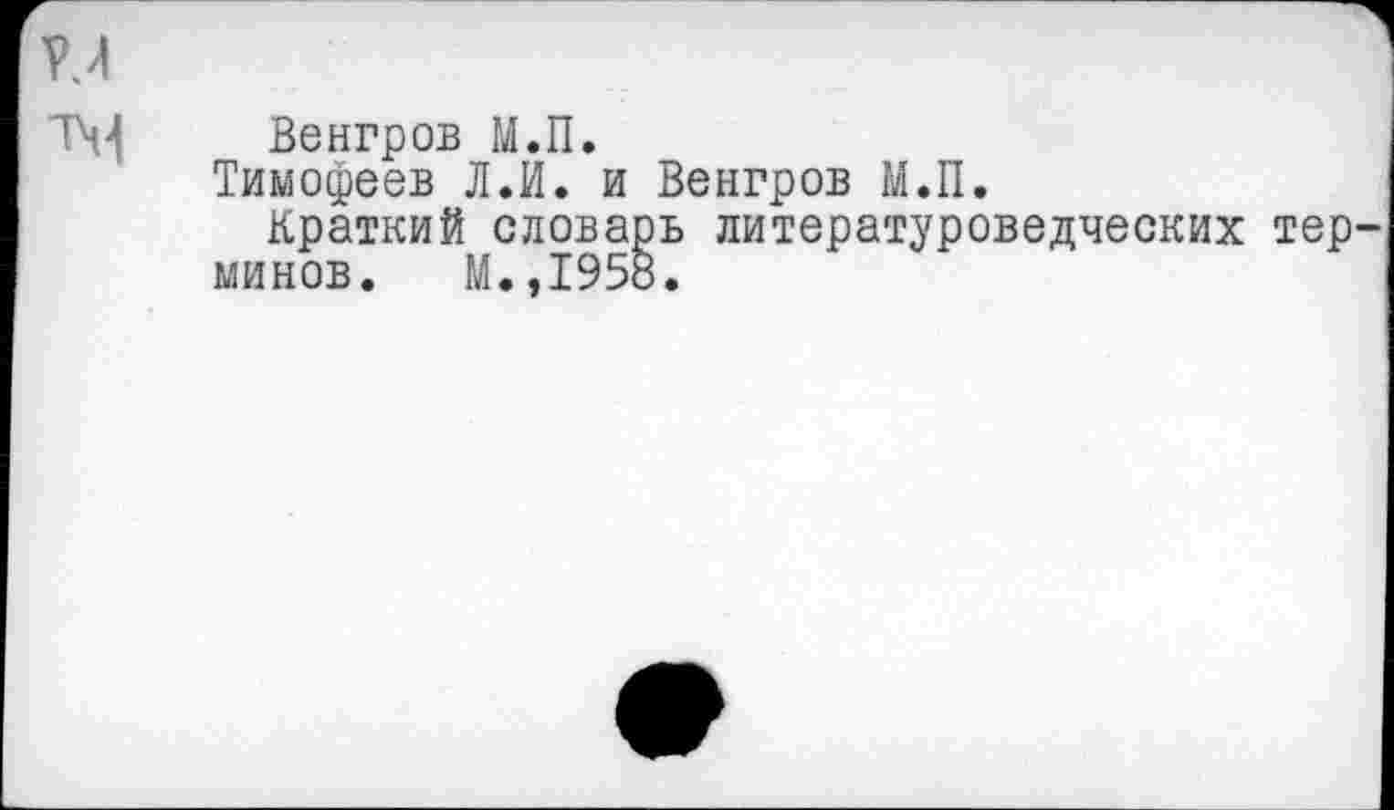 ﻿Венгров М.П.
Тимофеев Л.И. и Венгров М.П.
Краткий словарь литературоведческих тер минов. М.,1958.